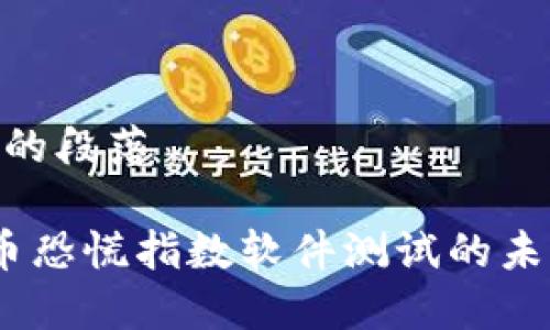 少于200字的段落
# 加密货币恐慌指数软件测试的未来发展趋势