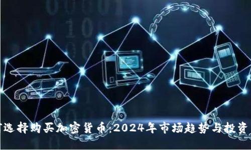如何选择购买加密货币：2024年市场趋势与投资策略