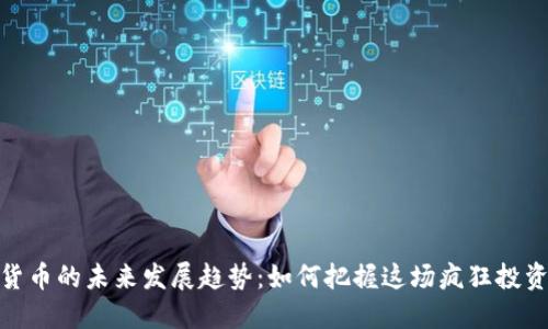 加密货币的未来发展趋势:如何把握这场疯狂投资浪潮