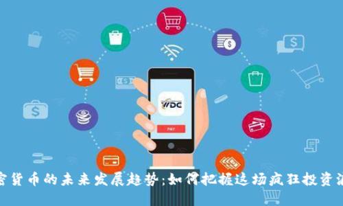 加密货币的未来发展趋势:如何把握这场疯狂投资浪潮