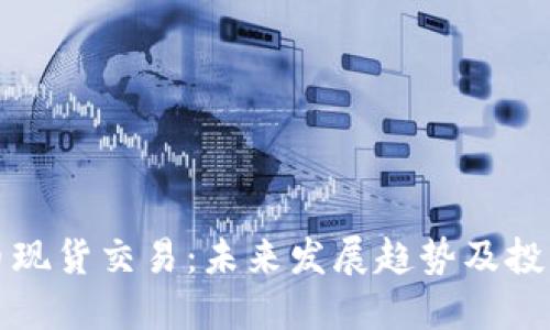 加密货币现货交易:未来发展趋势及投资者指南