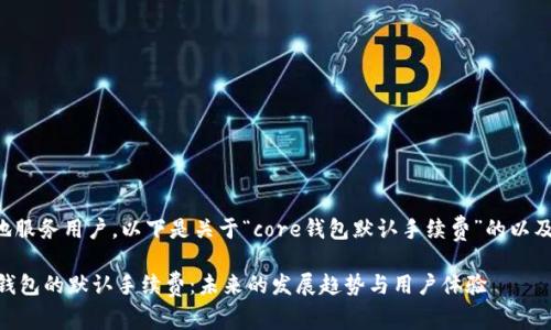 为了更好地服务用户，以下是关于“core钱包默认手续费”的以及相关内容。

解密Core钱包的默认手续费：未来的发展趋势与用户体验