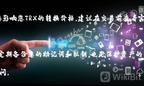 要将TRX（波场币）转换为人民币（CNY），您可以按照以下步骤进行操作：

### 1. 找到合适的交易所
首先，您需要在一个支持TRX和CNY交易对的加密货币交易所进行注册。常见的交易所包括：

- **币安（Binance）**
- **火币网（Huobi）**
- **OKEx**
- **京东币（JD Coin）**

注册后，完成身份验证，以确保您可以进行大额交易。

### 2. 充值TRX
在您选择的交易所中，找到TRX的充值地址。然后，将您拥有的TRX从个人钱包转入交易所的TRX账户。确认转账信息无误后，开始转账。转账通常需要一定的时间被确认。

### 3. 交易TRX换人民币
当您的TRX到账后，您可以通过以下步骤将其转换为人民币：

- 在交易所中找到TRX/CNY的交易对。
- 根据市场情况设置买入或者卖出订单。例如，如果您希望以当时的市场价格立即出售TRX，可以选择“市场单交易”。
- 输入您想要出售的TRX数量，并确认交易。

### 4. 提现人民币
TRX成功出售后，您将获得人民币（CNY）。您可以选择将其提现到您的银行账户中：

- 找到提现选项，输入提现的金额和银行账号信息。
- 确认信息无误后提交提现申请。
- 提现可能需要一定的处理时间，具体时间取决于交易所的处理速度。

### 注意事项
- **手续费**：确认交易所的手续费，可能会影响您最终的收益。
- **行情波动**：加密货币市场波动很大，请谨慎把握交易时机。
- **风险管理**：投资加密货币有一定风险，请量入为出，避免过度投资。

### 可能相关问题
**1. 转换TRX时需要考虑什么？**

在转换TRX时，您需要关注市场行情、交易所手续费以及个人的资产管理。市场行情会直接影响您TRX的转换价格，建议在交易前查看实时行情。此外，各交易所收取的手续费不同，选择低手续费的交易所可以帮助您节省成本。

**2. 如何安全存储TRX？**

安全存储TRX非常重要，建议使用硬件钱包或者离线钱包来存储，避免被黑客攻击。同时，定期备份您的助记词和私钥，也是保护资产的重要措施。

希望以上信息能帮助您顺利将TRX转换成人民币！如果您还有其他疑问，可以随时向我提问。