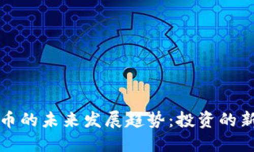 小额加密货币的未来发展趋势：投资的新机遇与挑战