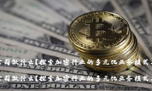 加密货币公司做什么？探索加密行业的多元化业务模式与未来趋势

加密货币公司做什么？探索加密行业的多元化业务模式与未来趋势