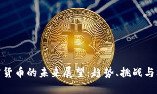 加密货币的未来展望：趋势、挑战与机遇