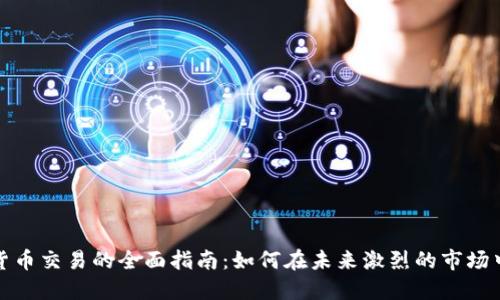 加密货币交易的全面指南：如何在未来激烈的市场中立足