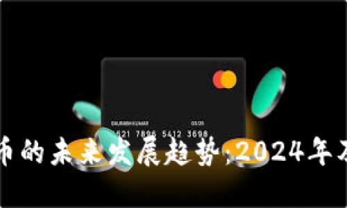 阿尔法加密虚拟货币的未来发展趋势：2024年及之后的机遇与挑战