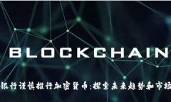 花旗银行谨慎推行加密货币：探索未来趋势和市