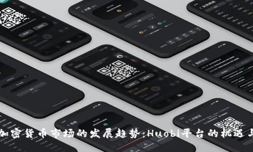 未来加密货币市场的发展趋势:Huobi平台的机遇与挑战