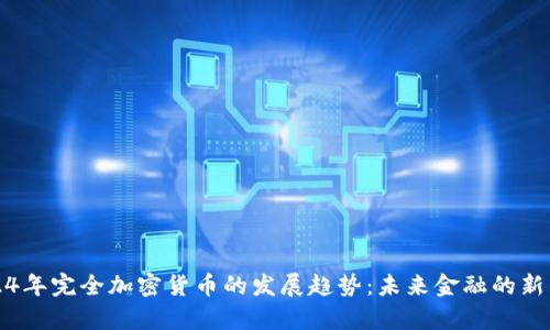 2024年完全加密货币的发展趋势：未来金融的新篇章