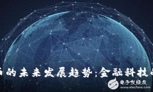 加密货币的未来发展趋势:金融科技的新潮流