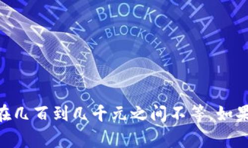关于“库神冷钱包多少钱一个”的问题，答案并不简单，因为价格可能会有所变动，且取决于不同的型号、存储空间、附加功能等因素。一般来说，库神冷钱包的价格通常在几百到几千元之间不等。如果想了解最新的价格，建议访问官方渠道或电商平台。希望这能帮助您更好地理解库神冷钱包的价格区间。如果您有其他相关问题或需要进一步的帮助，请随时告诉我！