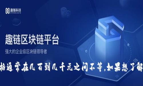 关于“库神冷钱包多少钱一个”的问题，答案并不简单，因为价格可能会有所变动，且取决于不同的型号、存储空间、附加功能等因素。一般来说，库神冷钱包的价格通常在几百到几千元之间不等。如果想了解最新的价格，建议访问官方渠道或电商平台。希望这能帮助您更好地理解库神冷钱包的价格区间。如果您有其他相关问题或需要进一步的帮助，请随时告诉我！