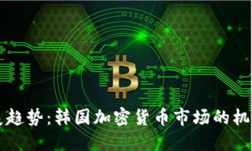 未来发展趋势：韩国加密货币市场的机遇与挑战