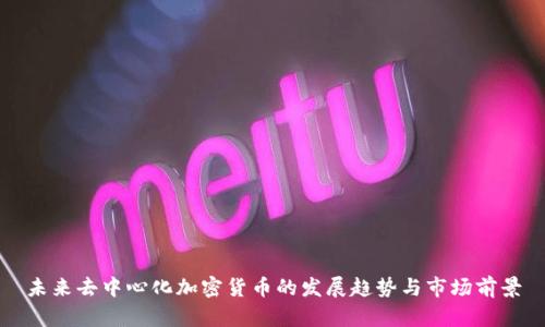 未来去中心化加密货币的发展趋势与市场前景