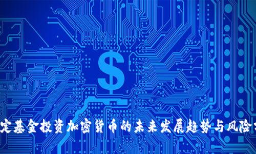  特定基金投资加密货币的未来发展趋势与风险分析