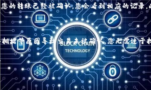 往ImToken钱包充钱的步骤相对简单，但为了确保您能够顺利完成这个过程，下面将详细介绍每个步骤，并提供一些额外的信息和注意事项。

步骤一：获取您的ImToken钱包地址

首先，打开您的ImToken应用，进入您想要充值的数字货币钱包。在钱包界面，您会看到一个“接收”或“充值”按钮。点击该按钮后，您将看到您的钱包地址。这通常是一个以数字和字母组成的长字符串，您需要将其复制下来。

步骤二：选择充值方式

在向ImToken钱包充值之前，您需要选择合适的充值方式。常见的充值方式包括：

ul
    listrong从其他钱包转账：/strong如果您从其他数字货币钱包转账，确保您选择正确的币种，并将复制的地址粘贴到发送界面。/li
    listrong购买数字货币：/strong如果您没有数字货币，可以通过支持的交易所或服务直接购买。例如，您可以通过币安、火币等交易所购买比特币，随后将其转入您的ImToken钱包。/li
/ul

步骤三：执行转账

无论您选择哪种方式，在进行转账之前，请务必再次确认您输入的地址是正确的。地址输入错误可能导致资金丢失。确认无误后，按照选择的渠道进行转账。请注意，每次转账可能会收取网络手续费，具体费用根据所选币种和网络状况而定。

步骤四：等待确认

完成转账后，请耐心等待资金到账。不同币种的确认时间可能不同，有的币种确认所需时间较长。在此期间，您可以在ImToken钱包的交易记录中查看转账状态。

常见问题解答

在您充钱时，可能会遇到一些疑问，以下是一些常见问题及其解答：

问题一：如何确定我的转账是否成功？

真心觉得，确认转账是否成功是每个用户都十分关心的问题。在ImToken钱包中，您可以通过“交易记录”查看最近的交易状态。如果您的转账已经被确认，您会看到相应的记录。此外，您还可以使用区块链浏览器来查询交易状态。通过输入您的交易哈希值（TXID），您可以查看资金在链上的流转情况和确认数。

问题二：如果我转账失败了该怎么办？

有点遗憾的是，转账失败的情况偶尔会发生。如果您发现转账失败，首先请核实您的钱包地址和转账金额是否正确。如果是由于网络拥堵等原因导致交易未被确认，您无需过于担心，通常这些交易会在一定时间后自动返回到您的原钱包。如果长时间未返回，建议联系相关交易平台客服以求助。

在使用ImToken或者任何数字货币钱包时，安全性是第一位的，请务必确保您的钱包私钥以及助记词的安全，不要随便分享给他人！

希望以上内容能够帮助到您顺利地将资金充入ImToken钱包。如果还有其他疑问或需要进一步的帮助，欢迎随时询问！