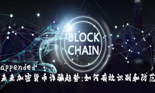 appended
未来加密货币诈骗趋势：如何有效识别和防范
