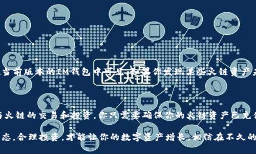 想要在IM钱包中添加火链（HearthChain），可以通过以下步骤进行操作。火链是一种基于区块链技术的数字资产，IM钱包支持多种数字货币的存储和管理，包括火链。下面将详细介绍如何在IM钱包中添加火链。

第一步：下载并安装IM钱包

如果你尚未拥有IM钱包，可以前往应用商店（如App Store或Google Play）下载并安装该应用。确保下载的是官方版本，以保证账户的安全性和数据的完整性。安装完成后，打开应用，按照指引创建一个新的钱包或导入已有钱包。

第二步：注册或导入钱包

在IM钱包中，你可以选择注册一个新钱包或导入一个已有的钱包。如果你是新用户，请根据提示创建一个新钱包，并确保备份好助记词和私钥，以防丢失。如果你已有钱包，选择“导入钱包”，输入你的助记词或私钥进行导入。

第三步：进入资产管理界面

成功登陆IM钱包后，进入资产管理界面。在此界面，你将能够看到已经添加的各类数字货币。如果这是你第一次使用IM钱包，可能会看到一些默认的币种列表。

第四步：添加火链（HearthChain）

要添加火链，通常需要点击“添加资产”或“添加币种”的选项。在搜索框中输入“火链”或者“HearthChain”，系统会自动搜索并显示相关币种。

第五步：确认并添加

在搜索结果中找到火链，点击其右侧的“添加”按钮。通过确认相关信息后，火链将被成功添加到你的资产列表中。至此，你可以在IM钱包中查看管理你的火链资产。

第六步：接收和发送火链

添加火链后，你可以选择接收或发送火链。点击火链的资产详情，找到“接收”或“发送”的选项，并按照提示输入相应的信息。确保你输入的地址正确，以免资产转移发生错误。

小贴士

在使用IM钱包进行火链交易时，请务必注意网络状态与手续费问题。选择合适的网络进行交易，避免因网络拥堵导致的交易延迟。同时，注意监控市场动态，合理进行资产配置。

常见问题解答

在使用IM钱包添加火链的过程中，用户可能会遇到几个常见问题，下面将针对二个问题进行详细解答。

问题一：IM钱包支持哪些链上的火链资产？

IM钱包支持多条链上的火链资产，通常主流的链如以太坊、火链的公链都有支持。然而，用户在添加火链资产时，确保你所选择的火链资产是否在当前版本的IM钱包中可见。如果你发现某些火链资产未在列表中显示，可能是因为该资产尚未被IM钱包官方支持。这种情况下，可以通过向IM钱包官方客服询问来获取最新信息。

问题二：我可以通过IM钱包参与火链的投资或交易吗？

当然可以！IM钱包除了解决基本的资产存储之外，也允许用户通过钱包直接与去中心化交易所（DEX）进行交互。许多用户选择使用IM钱包来参与火链的交易和投资。你只需要确保你的火链资产已充值至IM钱包中，然后根据市场情况进行相应的买入和卖出操作即可。不过，值得注意的是，数字资产投资存在风险，务必做好认真研究与风险评估。

总的来说，在IM钱包中添加火链的过程相对简单易懂，只要按照上述步骤进行操作，你就可以安全而方便地管理火链资产。同时，关注相关市场动态，合理投资，才能让你的数字资产增长。相信在不久的将来，你会看到火链的发展趋势带来的更多机会，真心期待你在数字货币福利中的成功！