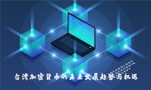 台湾加密货币的未来发展趋势与机遇
