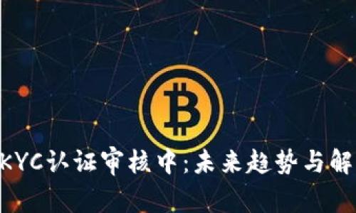: Pi币KYC认证审核中:未来趋势与解决方案