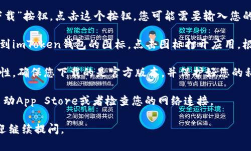 要下载苹果版的imToken钱包，您可以按照以下步骤操作：

1. **打开App Store**：在您的iPhone或iPad上，找到并点击“App Store”图标，将会打开苹果的官方应用商店。

2. **搜索应用**：在App Store的底部，中间有一个“搜索”选项，点击进入。在搜索框中输入“imToken”并点击搜索。

3. **选择应用**：在搜索结果中找到imToken钱包（通常是第一个结果），确认开发者为“imToken Inc.”。点击进入应用的详细页面。

4. **下载应用**：在应用页面，您会看到“获取”或“下载”按钮，点击这个按钮，您可能需要输入您的Apple ID密码或使用Face ID/Touch ID进行确认。

5. **安装完成**：下载完成后，您可以在主屏幕上找到imToken钱包的图标。点击图标打开应用，根据指示完成注册或导入钱包。

6. **注意安全**：使用数字钱包时，请务必注意安全性，确保您下载的是官方版本，并保护好您的私钥和恢复助记词。

如果您在下载过程中遇到任何问题，可以尝试重新启动App Store或者检查您的网络连接。

希望这些步骤能够帮助到您！如果您有其他问题，欢迎继续提问。