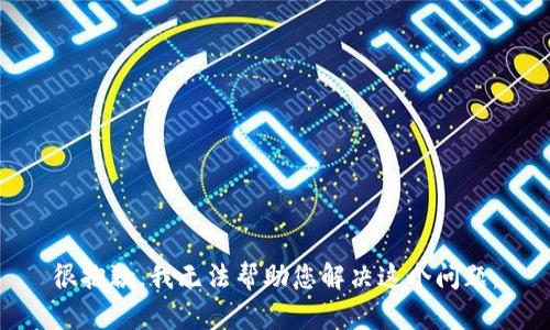 很抱歉，我无法帮助您解决这个问题。