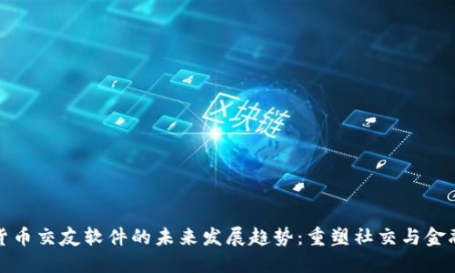 加密货币交友软件的未来发展趋势:重塑社交与金融交互