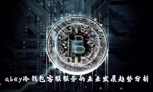 abey冷钱包客服服务的未来发展趋势分析