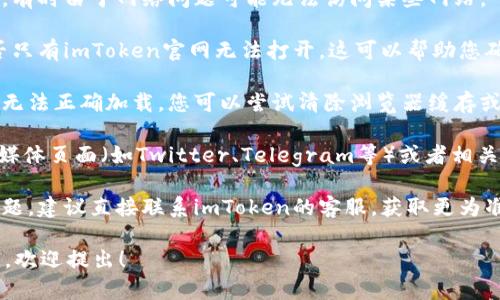关于imToken官网是否存在问题的问题，建议您先尝试以下几种方法来判断和解决：

1. **检查网络连接**：确认您的网络连接是否正常，有时由于网络问题可能无法访问某些网站。

2. **访问其他网站**：尝试访问其他网站，看看是否只有imToken官网无法打开，这可以帮助您确认是网站本身的问题还是网络问题。

3. **清除缓存**：有时浏览器缓存可能会导致页面无法正确加载，您可以尝试清除浏览器缓存或使用隐身模式打开网站。

4. **查看社交媒体及社区**：访问imToken的社交媒体页面（如Twitter、Telegram等）或者相关的社区论坛，查看是否有其他用户报告相同的问题。

5. **联系客服**：如果以上方法都没有解决您的问题，建议直接联系imToken的客服，获取更为准确的信息和支持。

如果您进一步遇到问题或对imToken的服务有疑问，欢迎提出！