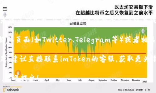关于imToken官网是否存在问题的问题，建议您先尝试以下几种方法来判断和解决：

1. **检查网络连接**：确认您的网络连接是否正常，有时由于网络问题可能无法访问某些网站。

2. **访问其他网站**：尝试访问其他网站，看看是否只有imToken官网无法打开，这可以帮助您确认是网站本身的问题还是网络问题。

3. **清除缓存**：有时浏览器缓存可能会导致页面无法正确加载，您可以尝试清除浏览器缓存或使用隐身模式打开网站。

4. **查看社交媒体及社区**：访问imToken的社交媒体页面（如Twitter、Telegram等）或者相关的社区论坛，查看是否有其他用户报告相同的问题。

5. **联系客服**：如果以上方法都没有解决您的问题，建议直接联系imToken的客服，获取更为准确的信息和支持。

如果您进一步遇到问题或对imToken的服务有疑问，欢迎提出！