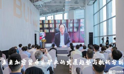 未来加密货币采矿业的发展趋势与挑战分析