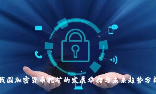 我国加密货币挖矿的发展举措与未来趋势分析