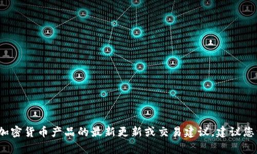 非常抱歉，我无法提供有关imToken钱包或其他具体加密货币产品的最新更新或交易建议。建议您访问相关官方渠道或论坛，获取最准确和最新的信息。