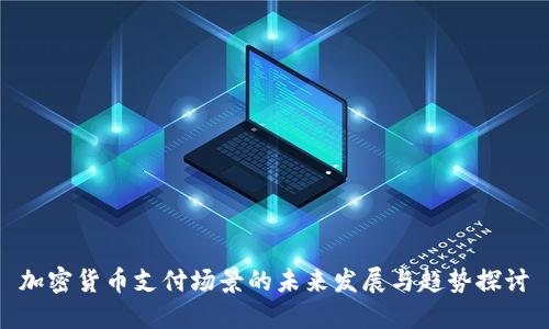 加密货币支付场景的未来发展与趋势探讨