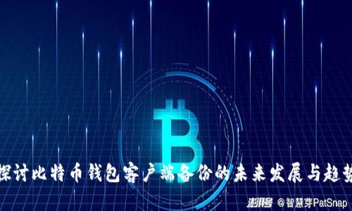 探讨比特币钱包客户端备份的未来发展与趋势