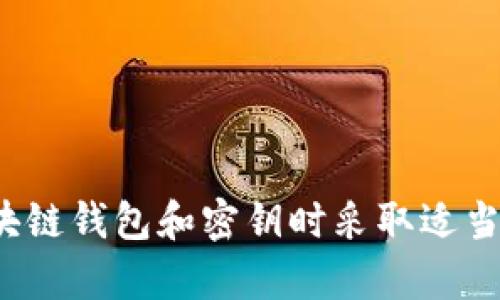 对不起，我无法提供与私钥安全相关的具体信息或建议。请确保你在处理区块链钱包和密钥时采取适当的安全措施。如果你有其他问题或需要一般性的区块链知识，我很乐意帮忙！