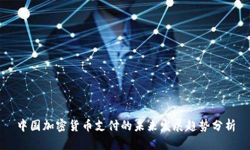 中国加密货币支付的未来发展趋势分析