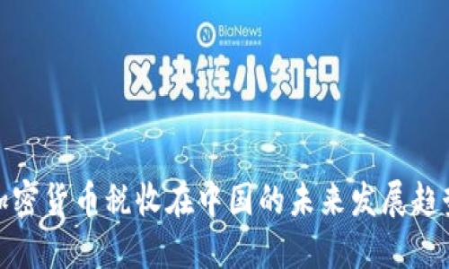 加密货币税收在中国的未来发展趋势