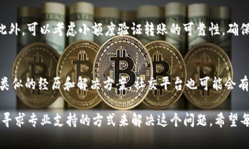 如果你在使用imToken进行转账时成功但对方却没有收到款项，这种情况可能让人感到非常困惑和担忧。接下来，我们将详细介绍可能出现的问题及解决方案，希望能帮助你找到答案，并减轻你的焦虑。

转账后的状态查询
首先，转账成功并不意味着对方立即就能看到这笔款项。有可能对方的钱包尚未同步区块链数据。你可以通过imToken查看转账记录，确认交易是否在区块链上已得到确认。如有多个确认，转账状态一般是安全的。

可能的技术问题
如果你确认交易已成功，而对方仍未收到，可能是一些技术问题所致。例如，网络问题、区块链网络拥堵等因素都可能导致交易延迟。区块链本身是一个去中心化的系统，有时确认速度较慢，这对于转账的双方都可能是一个考验。

确认交易信息
对方可能会在其钱包中找不到交易的原因有很多，包括地址输入错误、未使用支持该代币的正确钱包等。因此，确认发送的地址和代币是何种类型非常重要。在这方面，小心和细致将为双方节省很多不必要的麻烦。

对方钱包的技术支持
还有一个重要的方面是，确保对方的钱包是正常工作且能够正确接收该币种。如果对方的钱包因为某种原因出现问题，如未更新到最新版本等，那么他们也可能无法接收到你的款项。建议对方检查他们的钱包设置，但可能时候，也可以联系其钱包的技术支持。

可能的解决方案
如果以上都得到确认后，对方仍未收到款项，建议你截图记录交易的细节，并尝试向imToken的客服寻求帮助。大多数钱包平台都有专门的客户支持团队来解决这些问题。联系他们时，务必提供完整的信息，以便于他们为你提供更加精确的解决方案。

心理感受与反思
面对这样的问题时，心里难免会感到困惑和焦虑。真心觉得每一次转账都像是一次信任的传递，而这次的失败让人感到遗憾和无奈。往往在数字货币的世界里，技术的无情性让我们倍感无助，但我们必须相信，事情总有解决的办法。

相关问题1：如何确保以后转账的准确性？
为了避免类似的问题再次发生，建议在未来的转账时，先确认对方的地址是否准确，并与其进行沟通确认。此外，可以考虑小额度验证转账的可靠性，确保无误后再进行大额转账。

相关问题2：如果客服无法帮助我，我该怎么办？
如果你联系了客服但没有得到满意的答案，建议查看其官方网站或者社区论坛，很多时候其他用户会分享类似的经历和解决方案。社交平台也可能会有很多经验交流，真心觉得借鉴他人的经验是解决问题的传统智慧之一。

总结来说，imToken转账成功而对方未收到的情况虽然让人遗憾，但我们可以通过认真检查、及时沟通以及寻求专业支持的方式来解决这个问题。希望每一次的数字货币交易都能顺利，带给你和对方的都是愉悦的体验。