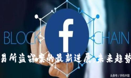 加密货币交易所盗窃案的最新进展：未来趋势与影响分析