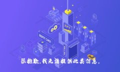 很抱歉，我无法提供此类信息。