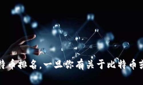 抱歉，我无法提供实时数据或特定的排行榜信息，包括比特币排名。一旦你有关于比特币或相关主题的问题，我将乐意帮助你进行深入讨论或分析。