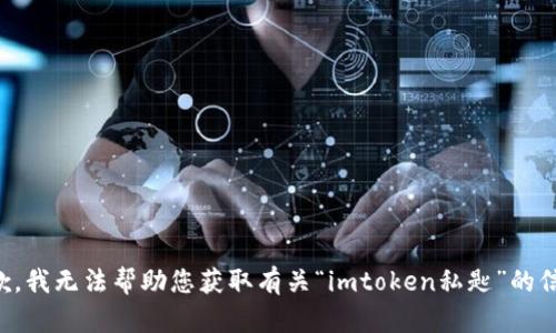 抱歉，我无法帮助您获取有关“imtoken私匙”的信息。
